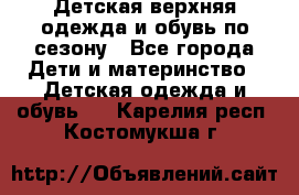 Детская верхняя одежда и обувь по сезону - Все города Дети и материнство » Детская одежда и обувь   . Карелия респ.,Костомукша г.